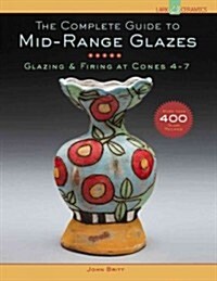 The Complete Guide to Mid-Range Glazes: Glazing & Firing at Cones 4-7 (Hardcover)