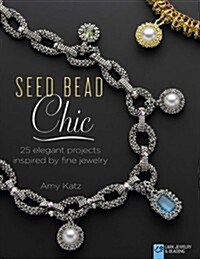 Seed Bead Chic: 25 Elegant Projects Inspired by Fine Jewelry (Paperback)