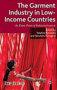 The Garment Industry in Low-Income Countries : An Entry Point of Industrialization (Hardcover)