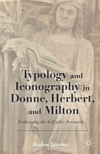 Typology and Iconography in Donne, Herbert, and Milton : Fashioning the Self After Jeremiah (Hardcover)