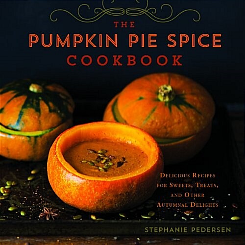The Pumpkin Pie Spice Cookbook: Delicious Recipes for Sweets, Treats, and Other Autumnal Delights (Hardcover)