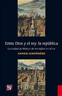 Entre Dios y El Rey: La RPublica.: La Ciudad de MXico de Los Siglo XVI Al XIX (Paperback)