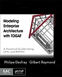 Modeling Enterprise Architecture with Togaf: A Practical Guide Using UML and Bpmn (Paperback)