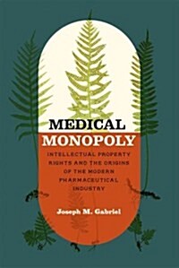 Medical Monopoly: Intellectual Property Rights and the Origins of the Modern Pharmaceutical Industry (Hardcover)