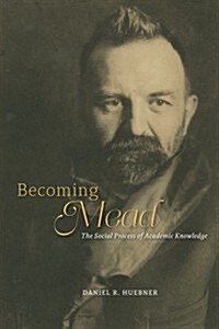 Becoming Mead: The Social Process of Academic Knowledge (Paperback)