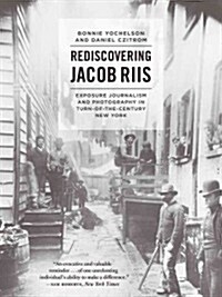 Rediscovering Jacob Riis: Exposure Journalism and Photography in Turn-Of-The-Century New York (Paperback)