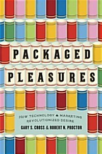 Packaged Pleasures: How Technology and Marketing Revolutionized Desire (Hardcover)