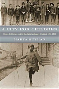 A City for Children: Women, Architecture, and the Charitable Landscapes of Oakland, 1850-1950 (Hardcover)