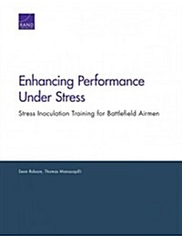 Enhancing Performance Under Stress: Stress Inoculation Training for Battlefield Airmen (Paperback)