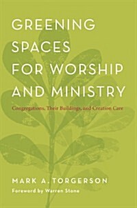 Greening Spaces for Worship and Ministry: Congregations, Their Buildings, and Creation Care (Paperback, New)