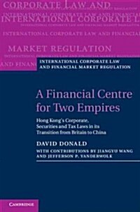 A Financial Centre for Two Empires : Hong Kongs Corporate, Securities and Tax Laws in its Transition from Britain to China (Hardcover)