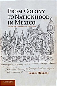 From Colony to Nationhood in Mexico : Laying the Foundations, 1560–1840 (Paperback)