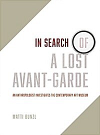 In Search of a Lost Avant-Garde: An Anthropologist Investigates the Contemporary Art Museum (Hardcover)