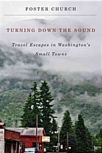 Turning Down the Sound: Travel Escapes in Washingtons Small Towns (Paperback)