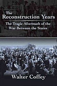 The Reconstruction Years: The Tragic Aftermath of the War Between the States (Paperback)