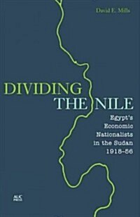 Dividing the Nile: Egypts Economic Nationalists in the Sudan 1918-56 (Hardcover)