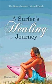 A Surfers Healing Journey: The Beauty Beneath Life and Death (Paperback)