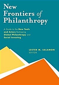 New Frontiers of Philanthropy: A Guide to the New Tools and New Actors That Are Reshaping Global Philanthropy and Social Investing (Hardcover)