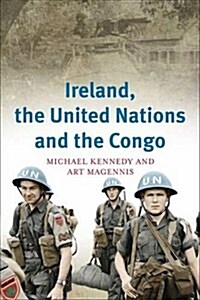 Ireland, the United Nations and the Congo: A Military and Diplomatic History, 1960-1 (Hardcover)