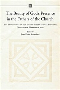 The Beauty of Gods Presence in the Fathers of the Church: The Proceedings of the Eighth International Patristic Conference, Maynooth, 2012 (Hardcover)
