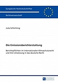 Die Emissionsberichterstattung: Berichtspflichten Im Internationalen Klimaschutzrecht Und Ihre Umsetzung in Das Deutsche Recht (Paperback)