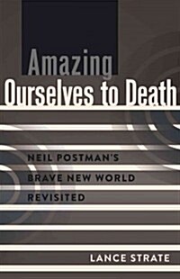 Amazing Ourselves to Death: Neil Postmans Brave New World Revisited (Paperback)