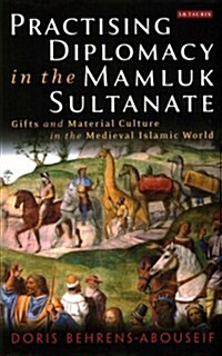 Practising Diplomacy in the Mamluk Sultanate : Gifts and Material Culture in the Medieval Islamic World (Hardcover)