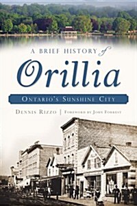 A Brief History of Orillia: Ontarios Sunshine City (Paperback)
