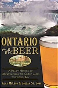 Ontario Beer: A Heady History of Brewing from the Great Lakes to Hudson Bay (Paperback)