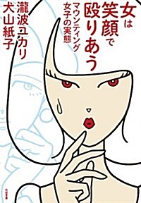 女は笑顔で毆りあう:マウンティング女子の實態 (單行本) (單行本(ソフトカバ-))