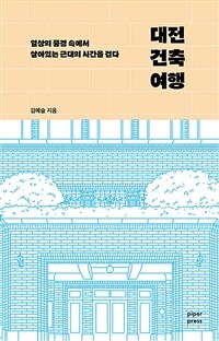 대전 건축 여행 : 일상의 풍경 속에서 살아있는 근대의 시간을 걷다 표지이미지