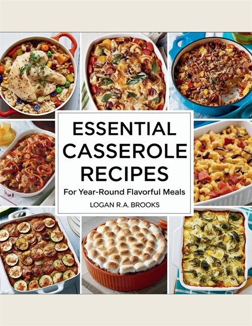 Essential Casserole Recipes for Year-Round Flavorful Meals - Logan R.A. Brooks (Paperback)