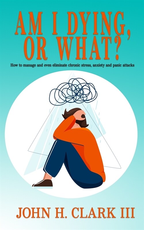 Am I Dying or What?: How to manage and even eliminate chronic stress, anxiety and panic attacks (Paperback)