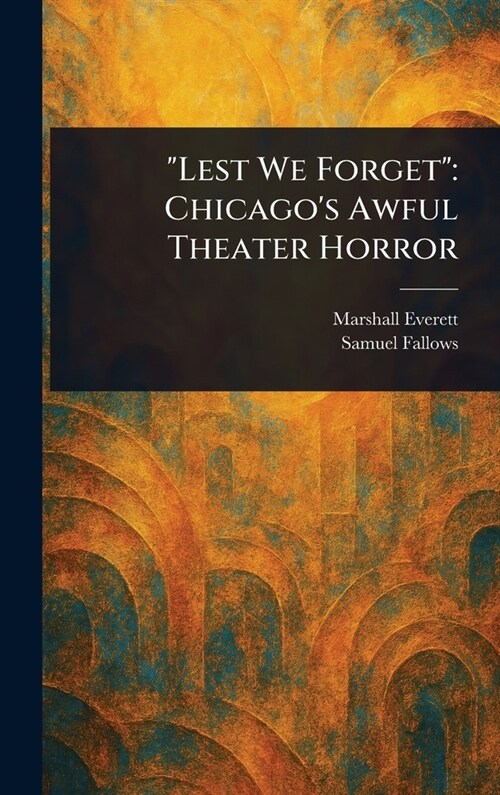 Lest We Forget: Chicagos Awful Theater Horror (Hardcover)