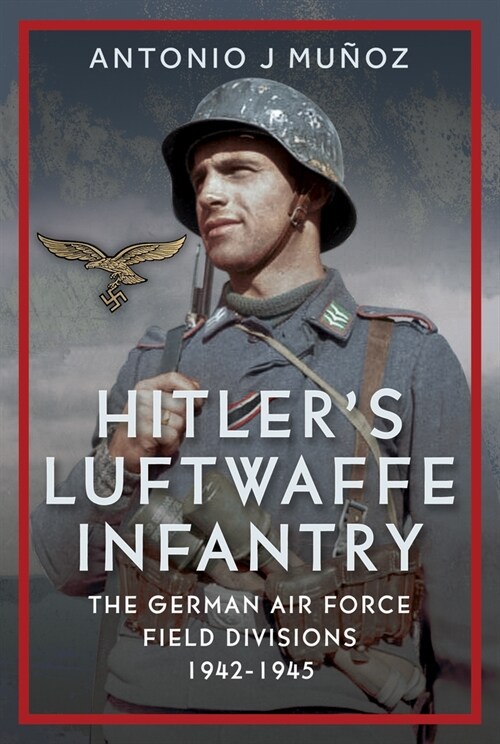Hitlers Luftwaffe Infantry : The German Air Force Field Divisions, 1942-1945 (Hardcover)