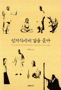 선지식에게 길을 묻다 :한국 대표 선지식 8인에게 듣는 마음공부의 정도(正道) 