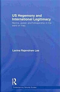US Hegemony and International Legitimacy : Norms, Power and Followership in the Wars on Iraq (Hardcover)