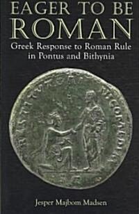Eager to be Roman : Greek Response to Roman Rule in Pontus and Bithynia (Hardcover)