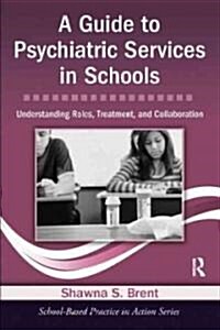 A Guide to Psychiatric Services in Schools : Understanding Roles, Treatment, and Collaboration (Paperback)