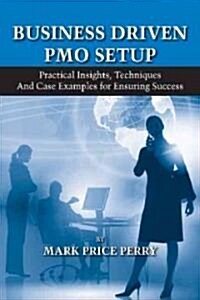 Business Driven PMO Setup: Practical Insights, Techniques and Case Examples for Ensuring Success (Hardcover)