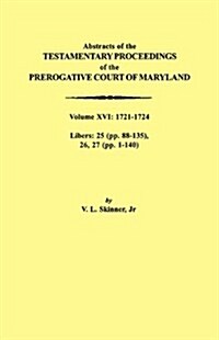 Abstracts of the Testamentary Proceedings of the Prerogative Court of Maryland. Volume XVI: 1721-1724. Libers: 25 (Pp. 88-135), 26, 27 (Pp. 1-140) (Paperback)