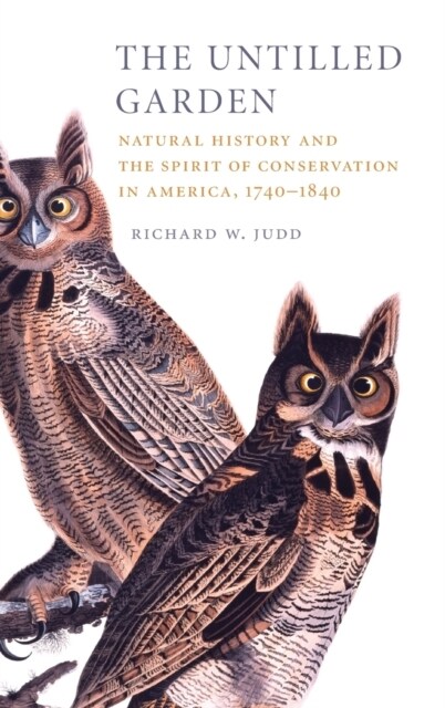 The Untilled Garden : Natural History and the Spirit of Conservation in America, 1740–1840 (Hardcover)