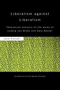 Liberalism Against Liberalism : Theoretical Analysis of the Works of Ludwig von Mises and Gary Becker (Paperback)