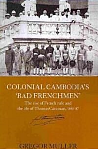 Colonial Cambodias Bad Frenchmen : The Rise of French Rule and the Life of Thomas Caraman, 1840-87 (Paperback)