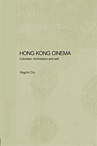 Hong Kong Cinema : Coloniser, Motherland and Self (Paperback)