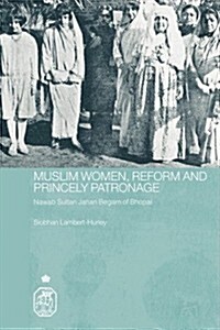 Muslim Women, Reform and Princely Patronage : Nawab Sultan Jahan Begam of Bhopal (Paperback)