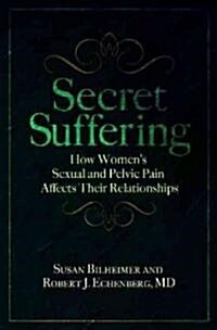 Secret Suffering: How Womens Sexual and Pelvic Pain Affects Their Relationships (Hardcover)