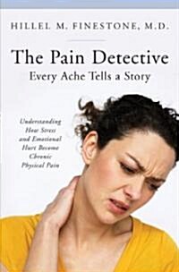 The Pain Detective: Every Ache Tells a Story: Understanding How Stress and Emotional Hurt Become Chronic Physical Pain (Hardcover)