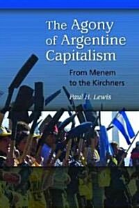 The Agony of Argentine Capitalism: From Menem to the Kirchners (Hardcover)