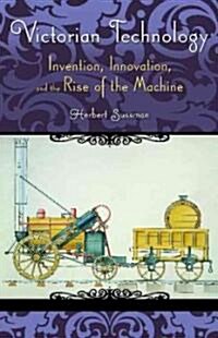 Victorian Technology: Invention, Innovation, and the Rise of the Machine (Hardcover)